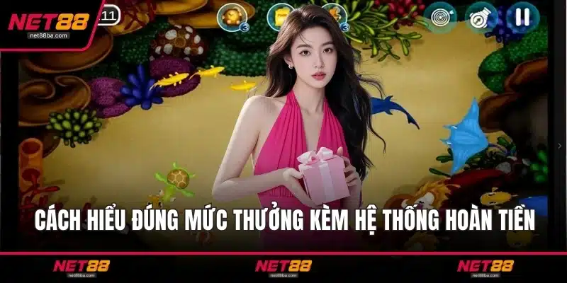 Cách hiểu đúng mức thưởng kèm hệ thống hoàn tiền