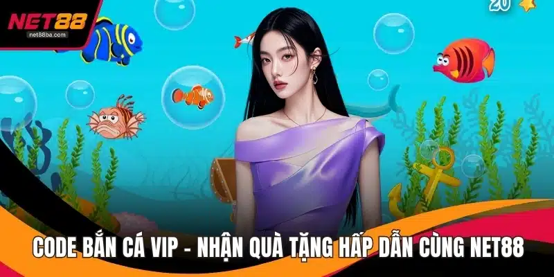 Code Bắn Cá VIP – Nhận Quà Tặng Hấp Dẫn Cùng NET88
