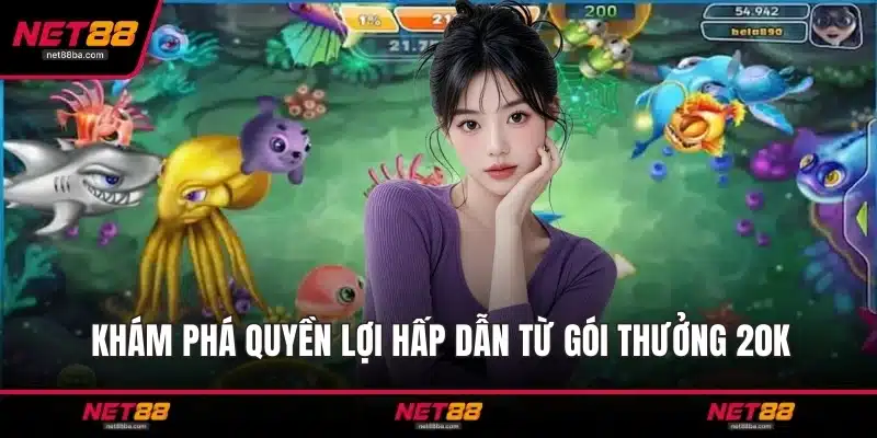 Khám phá quyền lợi hấp dẫn từ gói thưởng 20K