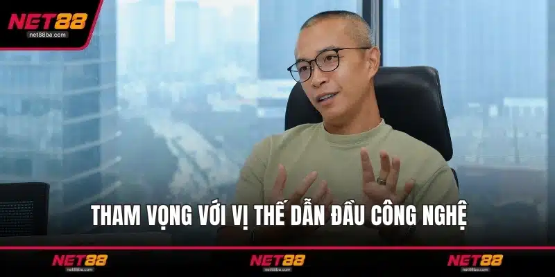 Tham vọng với vị thế dẫn đầu công nghệ